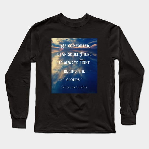 Louisa May Alcott quote: Be comforted, dear soul! There is always light behind the clouds. Long Sleeve T-Shirt by artbleed